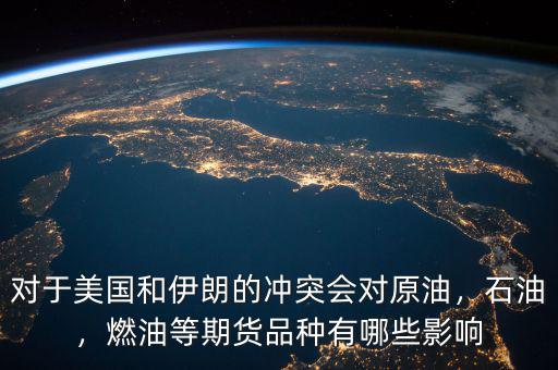 對(duì)于美國(guó)和伊朗的沖突會(huì)對(duì)原油，石油，燃油等期貨品種有哪些影響