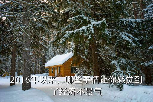 2016年以來(lái)，哪些事情讓你感覺(jué)到了經(jīng)濟(jì)不景氣