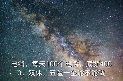 電銷，每天100個(gè)電話，底薪4000，雙休，五險(xiǎn)一金能不能做