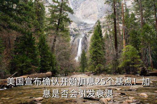 美國宣布確認開始加息25個基點！加息是否會引發(fā)衰退