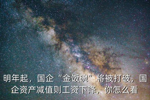 明年起，國企“金飯碗”將被打破，國企資產(chǎn)減值則工資下降，你怎么看