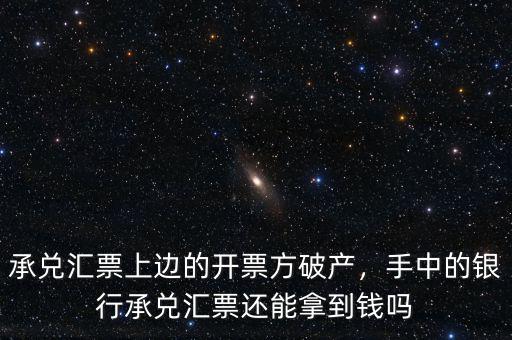 承兌匯票上邊的開票方破產，手中的銀行承兌匯票還能拿到錢嗎