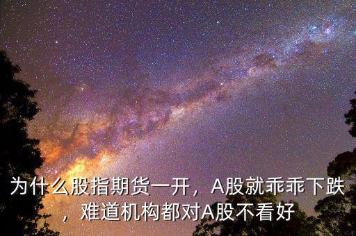 為什么股指期貨一開，A股就乖乖下跌，難道機構(gòu)都對A股不看好