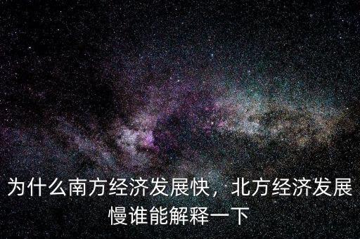 為什么南方經(jīng)濟發(fā)展快，北方經(jīng)濟發(fā)展慢誰能解釋一下