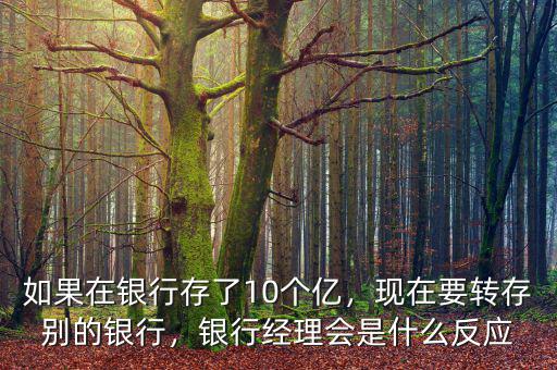 如果在銀行存了10個(gè)億，現(xiàn)在要轉(zhuǎn)存別的銀行，銀行經(jīng)理會(huì)是什么反應(yīng)