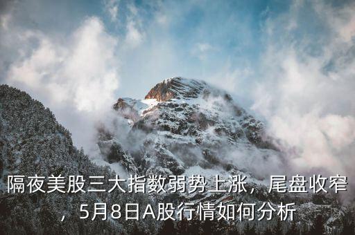 隔夜美股三大指數(shù)弱勢上漲，尾盤收窄，5月8日A股行情如何分析