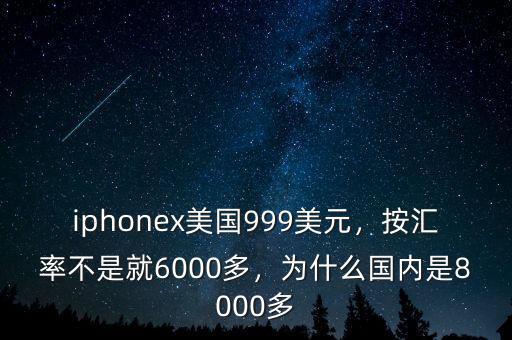 iphonex美國999美元，按匯率不是就6000多，為什么國內(nèi)是8000多