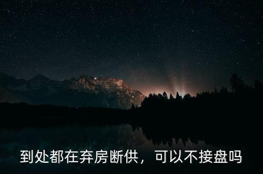 到處都在棄房斷供，可以不接盤嗎