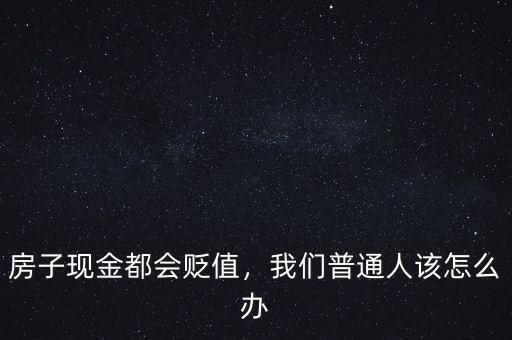房子現(xiàn)金都會貶值，我們普通人該怎么辦