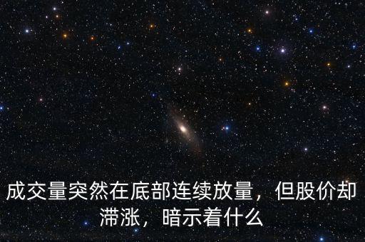 成交量突然在底部連續(xù)放量，但股價(jià)卻滯漲，暗示著什么