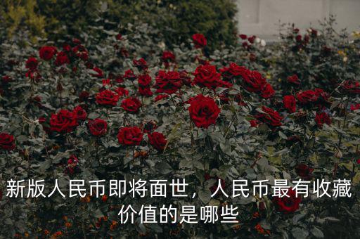 新版人民幣即將面世，人民幣最有收藏價值的是哪些