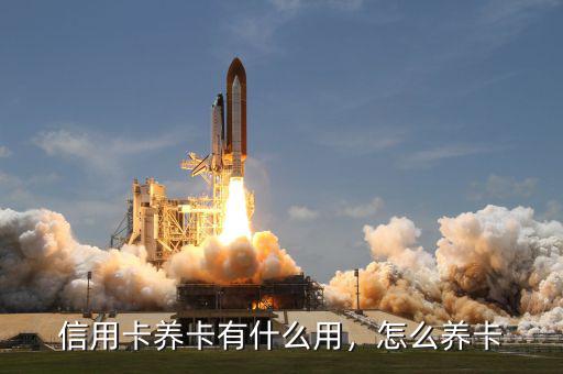 信用卡養(yǎng)卡有什么用，怎么養(yǎng)卡
