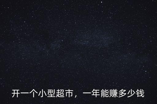 開(kāi)一個(gè)小型超市，一年能賺多少錢(qián)