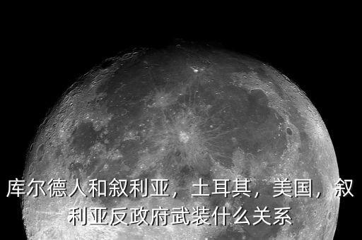 庫爾德人和敘利亞，土耳其，美國，敘利亞反政府武裝什么關(guān)系