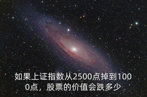 如果上證指數(shù)從2500點(diǎn)掉到1000點(diǎn)，股票的價(jià)值會(huì)跌多少