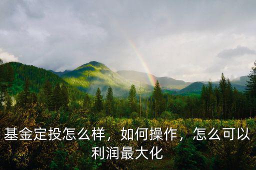 基金定投怎么樣，如何操作，怎么可以利潤(rùn)最大化