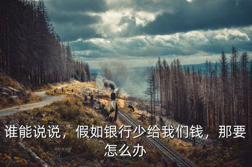 誰(shuí)能說(shuō)說(shuō)，假如銀行少給我們錢，那要怎么辦