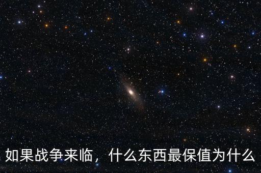如果戰(zhàn)爭來臨，什么東西最保值為什么