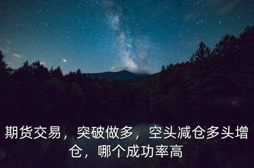 期貨交易，突破做多，空頭減倉多頭增倉，哪個(gè)成功率高