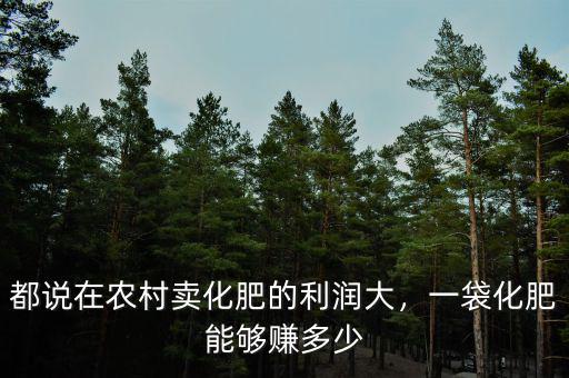 都說(shuō)在農(nóng)村賣化肥的利潤(rùn)大，一袋化肥能夠賺多少