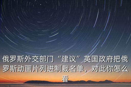 俄羅斯外交部門“建議”英國(guó)政府把俄羅斯動(dòng)畫片列進(jìn)制裁名單，對(duì)此你怎么看