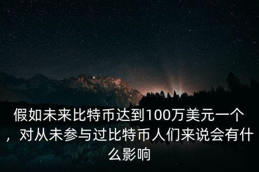 假如未來比特幣達(dá)到100萬美元一個(gè)，對從未參與過比特幣人們來說會有什么影響