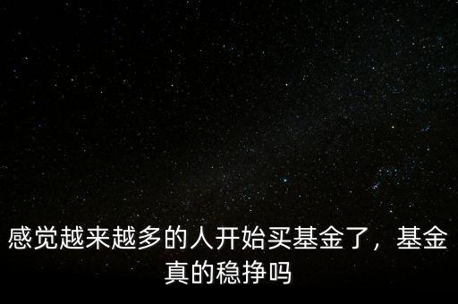 感覺越來越多的人開始買基金了，基金真的穩(wěn)掙嗎