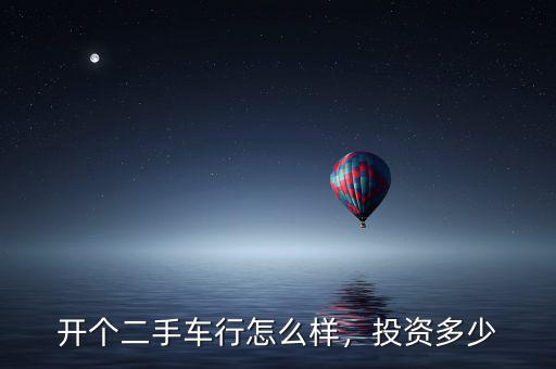 開個二手車行怎么樣，投資多少