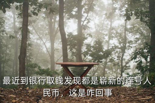 最近到銀行取錢發(fā)現(xiàn)都是嶄新的連號(hào)人民幣，這是咋回事