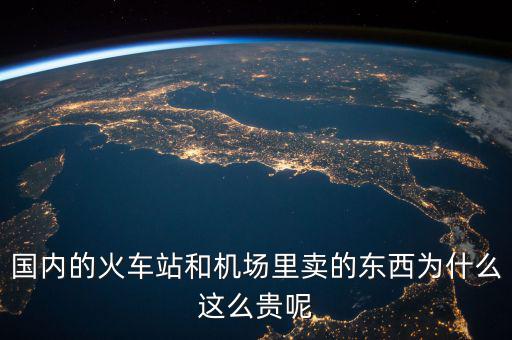 國內的火車站和機場里賣的東西為什么這么貴呢