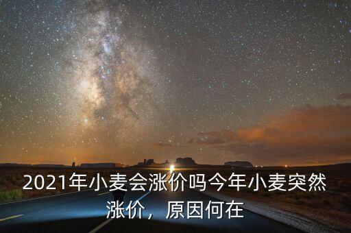 2021年小麥會漲價嗎今年小麥突然漲價，原因何在