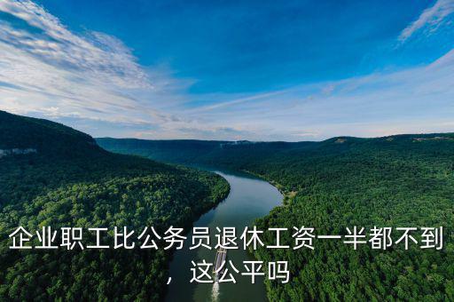 企業(yè)職工比公務(wù)員退休工資一半都不到，這公平嗎