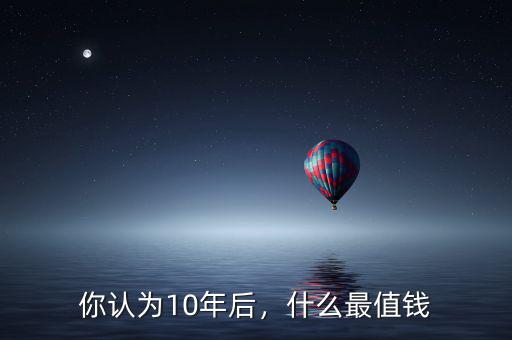 你認(rèn)為10年后，什么最值錢