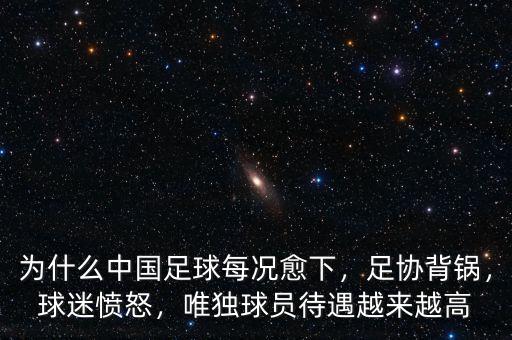 為什么中國足球每況愈下，足協(xié)背鍋，球迷憤怒，唯獨球員待遇越來越高
