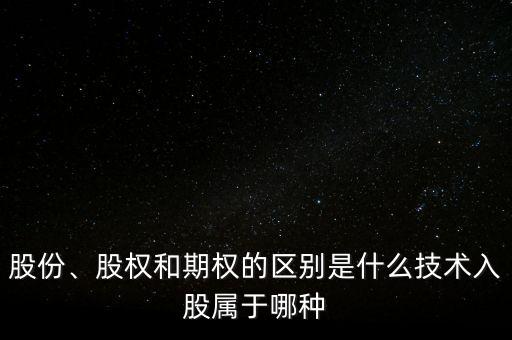 股份、股權(quán)和期權(quán)的區(qū)別是什么技術(shù)入股屬于哪種