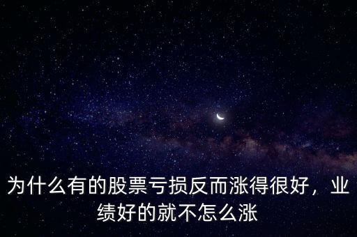 為什么有的股票虧損反而漲得很好，業(yè)績(jī)好的就不怎么漲