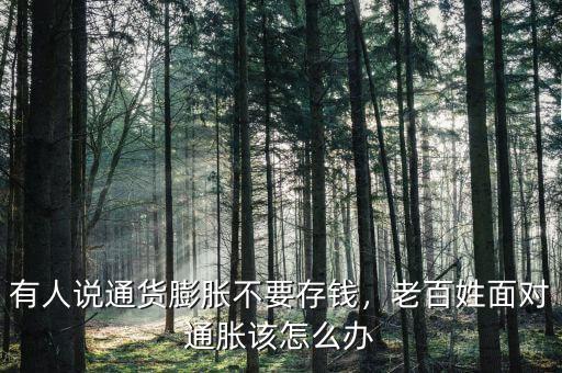 有人說通貨膨脹不要存錢，老百姓面對(duì)通脹該怎么辦