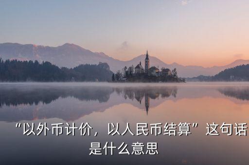 “以外幣計價，以人民幣結(jié)算”這句話是什么意思