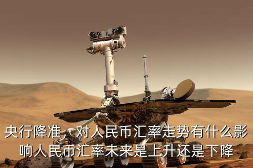 央行降準，對人民幣匯率走勢有什么影響人民幣匯率未來是上升還是下降