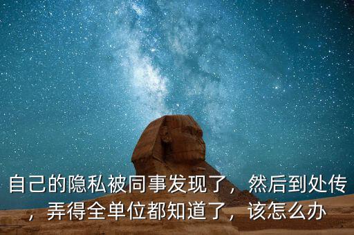 自己的隱私被同事發(fā)現(xiàn)了，然后到處傳，弄得全單位都知道了，該怎么辦