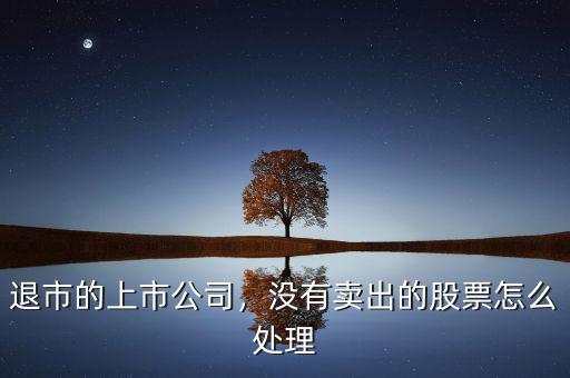 退市的上市公司，沒有賣出的股票怎么處理