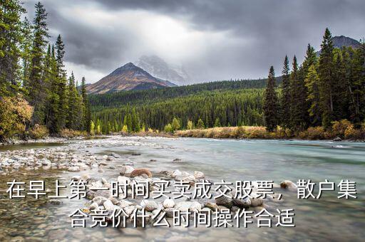 在早上第一時間買賣成交股票，散戶集合競價什么時間操作合適