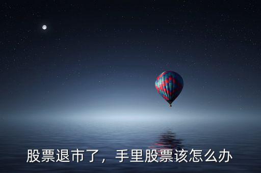 股票退市了，手里股票該怎么辦