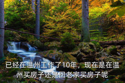 已經在溫州工作了10年，現(xiàn)在是在溫州買房子還是回老家買房子呢