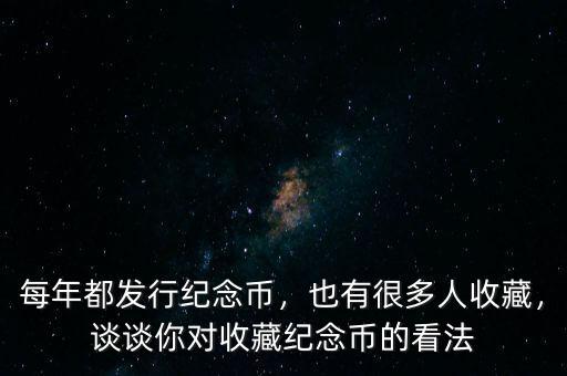 每年都發(fā)行紀(jì)念幣，也有很多人收藏，談?wù)勀銓?duì)收藏紀(jì)念幣的看法