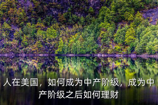 人在美國，如何成為中產(chǎn)階級，成為中產(chǎn)階級之后如何理財