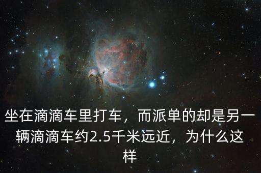 坐在滴滴車?yán)锎蜍?，而派單的卻是另一輛滴滴車約2.5千米遠(yuǎn)近，為什么這樣