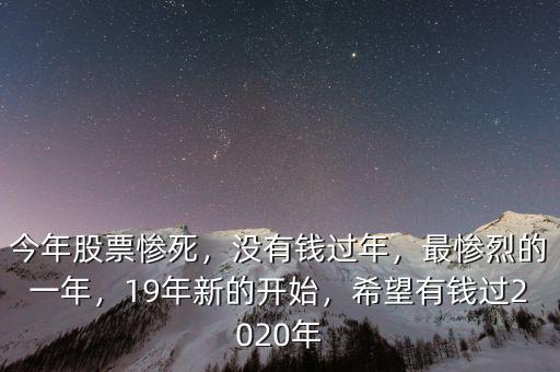 今年股票慘死，沒有錢過年，最慘烈的一年，19年新的開始，希望有錢過2020年