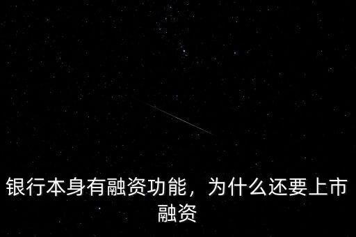 銀行本身有融資功能，為什么還要上市融資