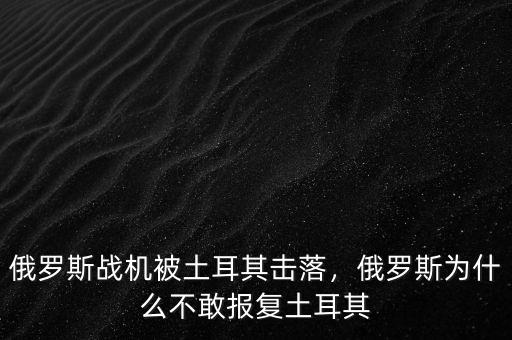 俄羅斯戰(zhàn)機被土耳其擊落，俄羅斯為什么不敢報復土耳其